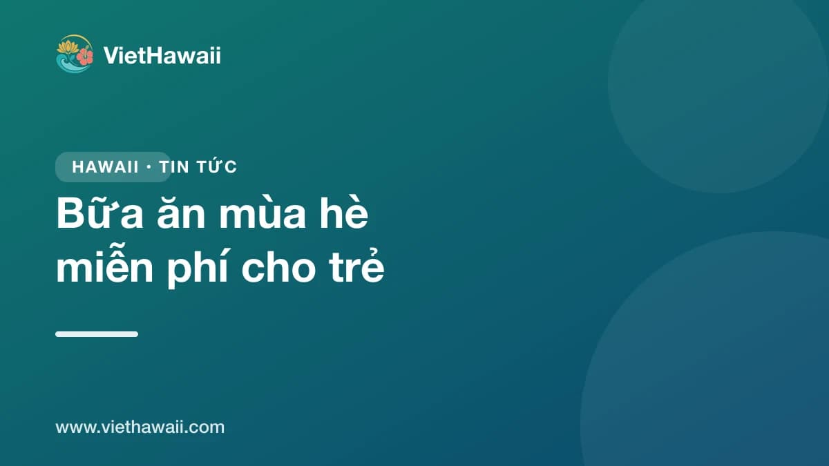 Bữa ăn mùa hè miễn phí cho hơn 80.000 trẻ em Hawaii
