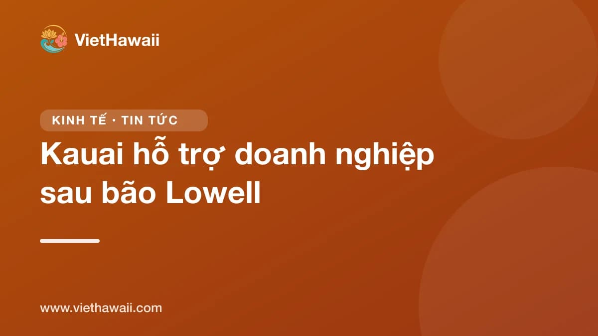 Kauai mở quỹ hỗ trợ doanh nghiệp nhỏ sau bão Lowell, có hướng dẫn bằng tiếng Việt