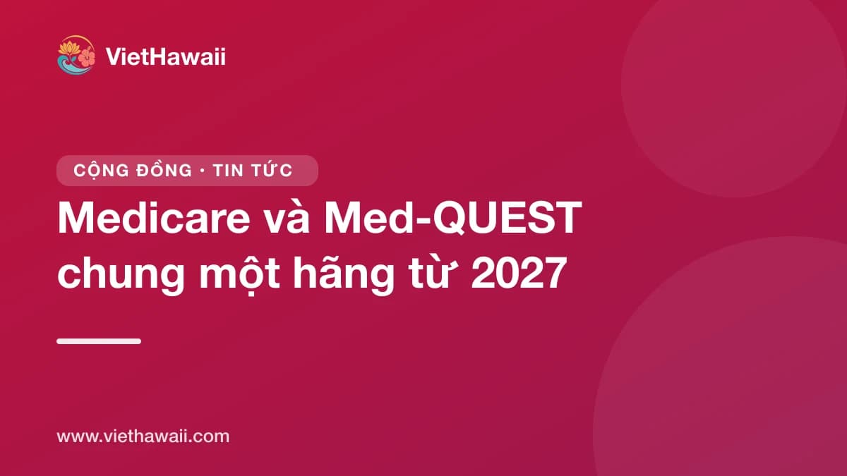 Từ 1/1/2027, người có cả Medicare lẫn Med-QUEST phải dùng chung một hãng bảo hiểm